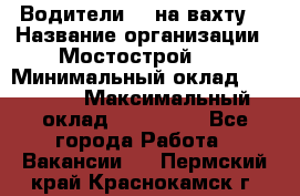 Водители BC на вахту. › Название организации ­ Мостострой 17 › Минимальный оклад ­ 87 000 › Максимальный оклад ­ 123 000 - Все города Работа » Вакансии   . Пермский край,Краснокамск г.